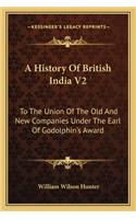 History Of British India V2: To The Union Of The Old And New Companies Under The Earl Of Godolphin's Award