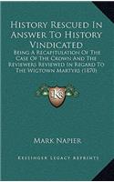 History Rescued In Answer To History Vindicated: Being A Recapitulation Of The Case Of The Crown And The Reviewers Reviewed In Regard To The Wigtown Martyrs (1870)