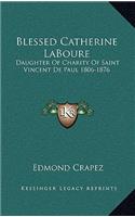 Blessed Catherine LaBoure: Daughter Of Charity Of Saint Vincent De Paul 1806-1876