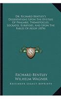 Dr. Richard Bentley's Dissertations Upon The Epistles Of Phalaris, Themistocles, Socrates, Euripides, And Upon The Fables Of Aesop (1874)