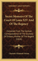Secret Memoirs Of The Court Of Louis XIV And Of The Regency