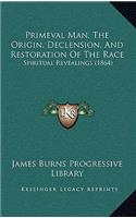 Primeval Man, the Origin, Declension, and Restoration of the Race