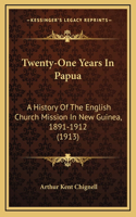 Twenty-One Years In Papua: A History Of The English Church Mission In New Guinea, 1891-1912 (1913)