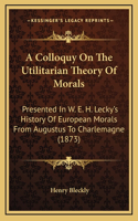 A Colloquy On The Utilitarian Theory Of Morals
