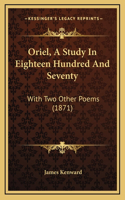 Oriel, A Study In Eighteen Hundred And Seventy: With Two Other Poems (1871)