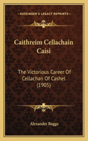 Caithreim Cellachain Caisi: The Victorious Career Of Cellachan Of Cashel (1905)(English)