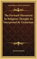 The Forward Movement In Religious Thought As Interpreted By Unitarians