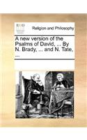 A New Version of the Psalms of David, ... by N. Brady, ... and N. Tate, ...