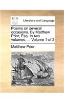 Poems on several occasions. By Matthew Prior, Esq. In two volumes. ... Volume 1 of 2