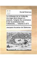 La Richesse de la Hollande, Ouvrage Dans Lequel on Expose, l'Origine Du Commerce & de la Puissance Des Hollandois; ... Volume 3 of 5