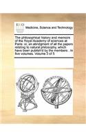 The Philosophical History and Memoirs of the Royal Academy of Sciences at Paris: Or, an Abridgment of All the Papers Relating to Natural Philosophy, Which Have Been Publish'd by the Members . in Five Volumes. Volume 3 of 5