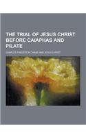 The Trial of Jesus Christ Before Caiaphas and Pilate