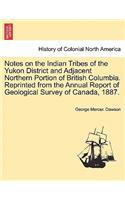 Notes on the Indian Tribes of the Yukon District and Adjacent Northern Portion of British Columbia. Reprinted from the Annual Report of Geological Survey of Canada, 1887.
