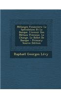 Melanges Financiers: La Speculation Et La Banque. L'Avenir Des Metaux Precieux. Le Change. Le Billet de Banque: (French)