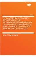The Canterbury Pilgrimages. with Fifty Full Page Illustrations, Photographed by Catharine Weed Barnes Ward, as Well as Three Sketch Maps and Many Woodcuts in the Text: (English)