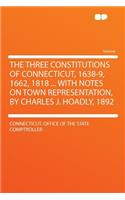 The Three Constitutions of Connecticut, 1638-9, 1662, 1818 ... with Notes on Town Representation, by Charles J. Hoadly, 1892