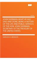 John Sherman; What He Has Said and Done, Being a History of the Life and Public Services of the Hon. John Sherman, Secretary of the Treasury of the United States