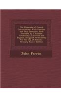 The Elements of French Conversation: With Familiar and Easy Dialogues, Each Preceded by a Suitable Vocabulary in French and English, Designed Particularly for the Use of Schools - Prima
