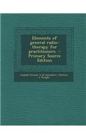 Elements of General Radio-Therapy for Practitioners - Primary Source Edition