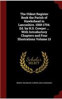 The Oldest Register Book the Parish of Hawkshead in Lancashire. 1568-1704. Ed. by H.S. Cowper ... With Introductory Chapters and Four Illustrations Volume 13