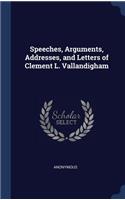 Speeches, Arguments, Addresses, and Letters of Clement L. Vallandigham
