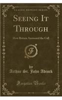 Seeing It Through: How Britain Answered the Call (Classic Reprint)