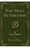 Who Shall Be Greatest (Classic Reprint): (English)