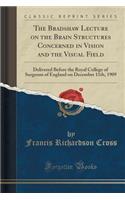 The Bradshaw Lecture on the Brain Structures Concerned in Vision and the Visual Field: Delivered Before the Royal College of Surgeons of England on December 11th, 1909 (Classic Reprint)