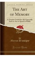 The Art of Memory: A Treatise Useful for All, Especially Such as Are to Speak in Public (Classic Reprint): A Treatise Useful for All, Especially Such as Are to Speak in Public (Classic Reprint)