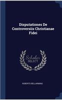 Disputationes De Controversiis Christianae Fidei