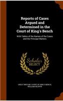 Reports of Cases Argued and Determined in the Court of King's Bench: With Tables of the Names of the Cases and the Principal Matters