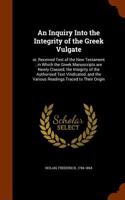 An Inquiry Into the Integrity of the Greek Vulgate: Or, Received Text of the New Testament; In Which the Greek Manuscripts Are Newly Classed, the Integrity of the Authorised Text Vindicated, and the V