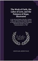 The Work of Faith, the Labor of Love, and the Patience of Hope, Illustrated: In the Life and Death of the Rev. Andrew Fuller, Late Pastor of the Baptist Church at Kettering, and Secretary to the Baptist Missionary Society, Fr