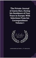 The Private Journal of Aaron Burr, During His Residence of Four Years in Europe; With Selections from His Correspondence Volume 1