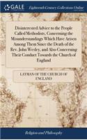 Disinterested Advice to the People Called Methodists, Concerning the Misunderstandings Which Have Arisen Among Them Since the Death of the Rev. John Wesley, and Also Concerning Their Conduct Towards the Church of England