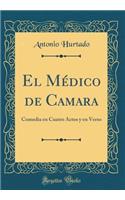 El MÃ©dico de Camara: Comedia En Cuatro Actos Y En Verso (Classic Reprint)