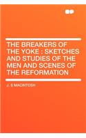 The Breakers of the Yoke: Sketches and Studies of the Men and Scenes of the Reformation