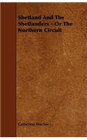 Shetland and the Shetlanders - Or the Northern Circuit