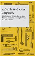 Guide to Garden Carpentry - A Collection of Articles for the Keen Amateur Carpenter Looking to Spruce up Their Garden