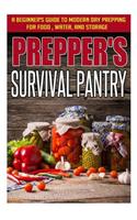 Prepper's Survival Pantry - A Beginner's Guide to Modern Day Prepping for Food, Water, and Storage: A Beginner's Guide to Modern Day Prepping for Food, Water, and Storage