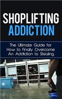 Shoplifting Addiction: The Ultimate Guide for How to Finally Overcome An Addiction to Stealing