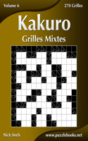 Kakuro Grilles Mixtes - Volume 6 - 270 Grilles: 270 Grilles(6 Kakuro)