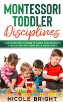 Montessori Toddler Disciplines: A Complete Parenting Guide to Raising your Children in a Healthy Way with Useful Skills and Activities