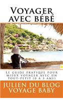 Voyager Avec Bébé: Tous Les Conseils Utiles Et Les Meilleures Astuces Pour Mieux Voyager Avec Bébé (0 À 3 Ans), Du Week-End Chez Papi Mamie Jusqu'aux Vacances Au Bout 