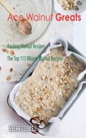 Ace Walnut Greats: Rocking Walnut Recipes, the Top 113 Wizard Walnut Recipes