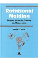 Rotational Molding Design, Materials, Tooling and Processing