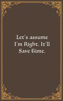 Let's assume I'm Right, It'll Save Time.