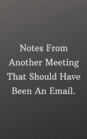 Notes From Another Meeting That Should Have Been An Email: Inspirational Passion Funny Daily Journal 6x9 120 Pages