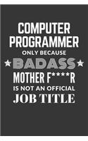 Computer Programmer Only Because Badass Mother F****R Is Not An Official Job Title Notebook