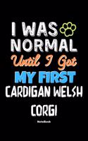 I Was Normal Until I Got My First Cardigan Welsh Corgi Notebook - Cardigan Welsh Corgi Dog Lover and Pet Owner